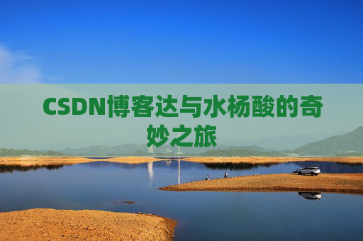 CSDN博客达与水杨酸的奇妙之旅