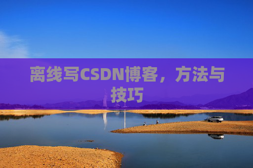离线写CSDN博客，方法与技巧