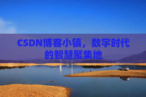 CSDN博客小镇，数字时代的智慧聚集地