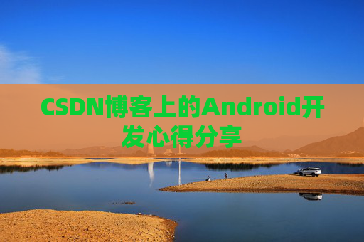 CSDN博客上的Android开发心得分享